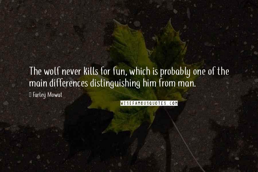 Farley Mowat Quotes: The wolf never kills for fun, which is probably one of the main differences distinguishing him from man.