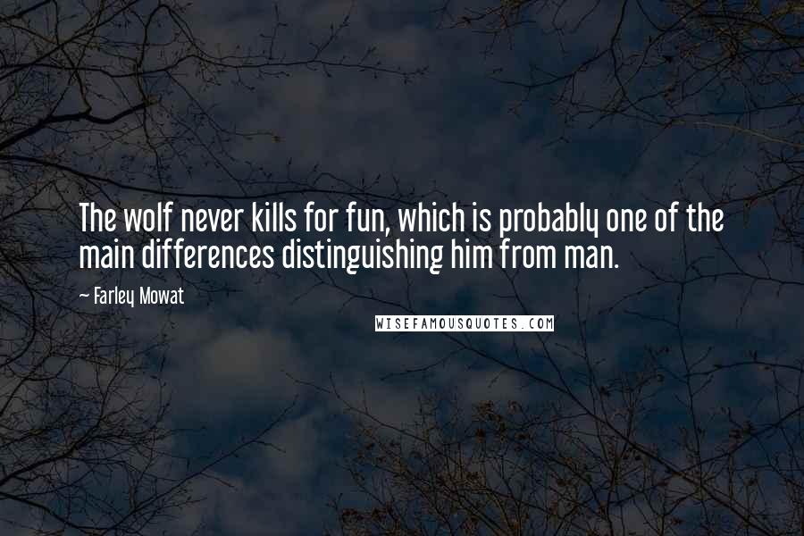 Farley Mowat Quotes: The wolf never kills for fun, which is probably one of the main differences distinguishing him from man.