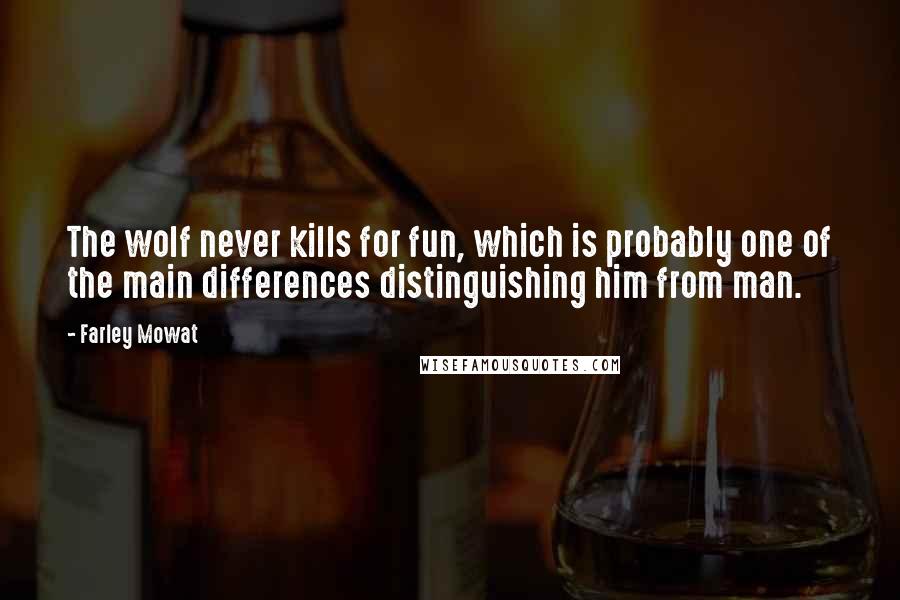 Farley Mowat Quotes: The wolf never kills for fun, which is probably one of the main differences distinguishing him from man.