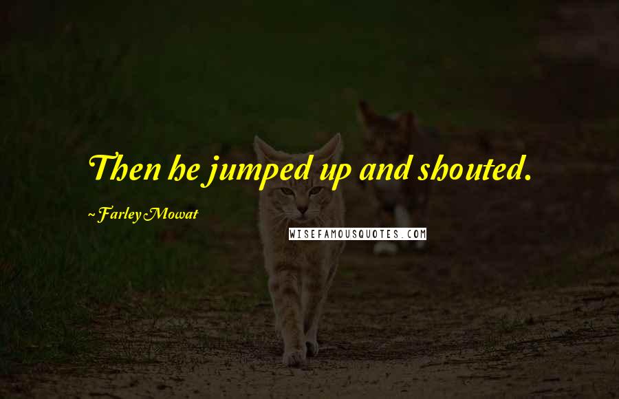 Farley Mowat Quotes: Then he jumped up and shouted.