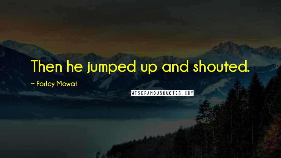 Farley Mowat Quotes: Then he jumped up and shouted.