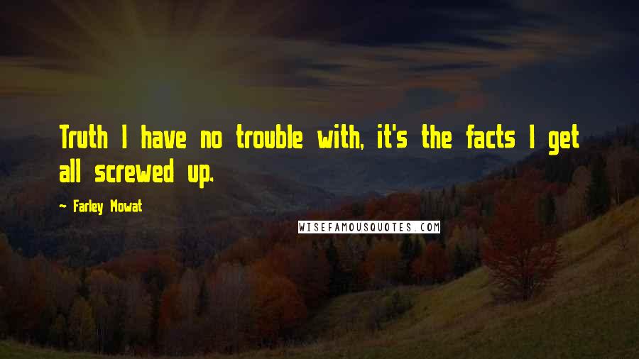 Farley Mowat Quotes: Truth I have no trouble with, it's the facts I get all screwed up.