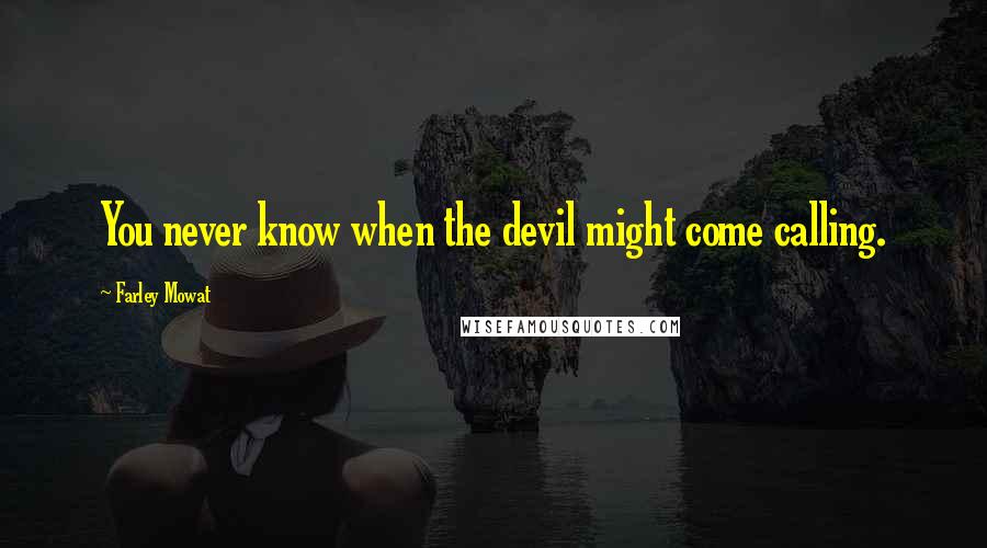 Farley Mowat Quotes: You never know when the devil might come calling.