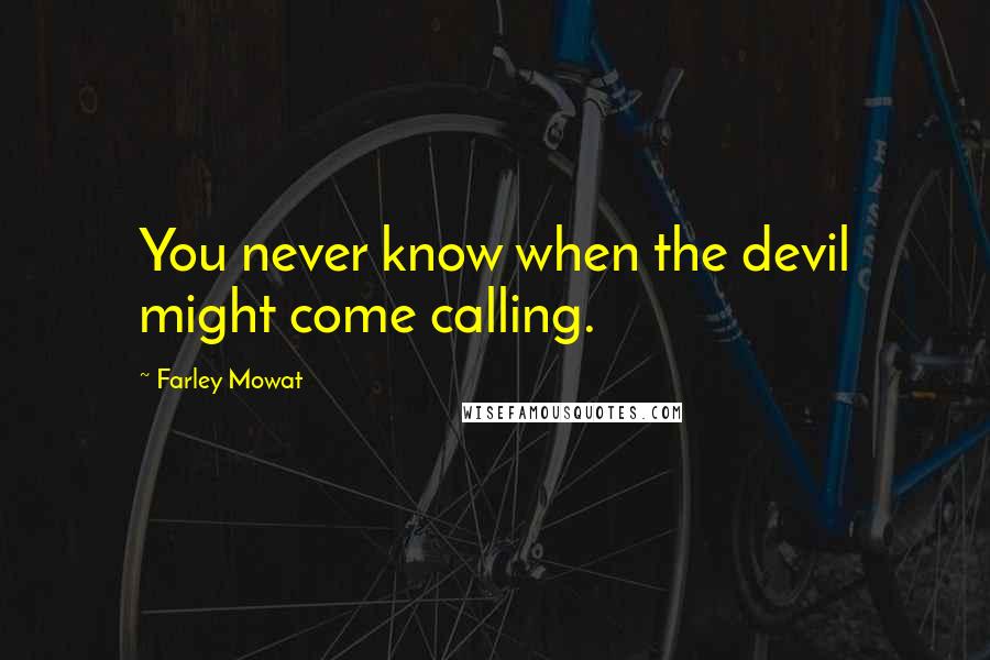 Farley Mowat Quotes: You never know when the devil might come calling.