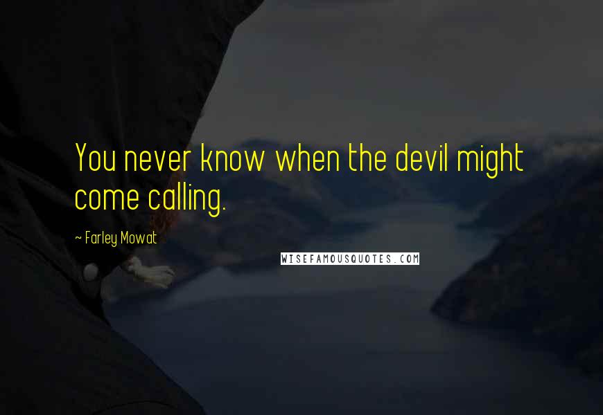 Farley Mowat Quotes: You never know when the devil might come calling.