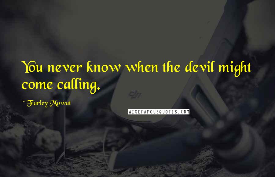 Farley Mowat Quotes: You never know when the devil might come calling.