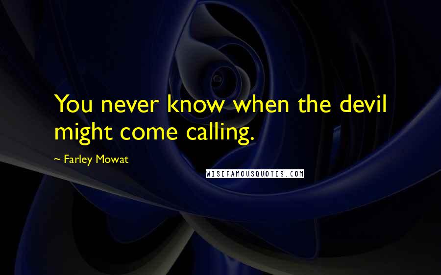 Farley Mowat Quotes: You never know when the devil might come calling.