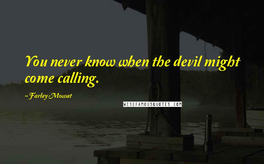 Farley Mowat Quotes: You never know when the devil might come calling.