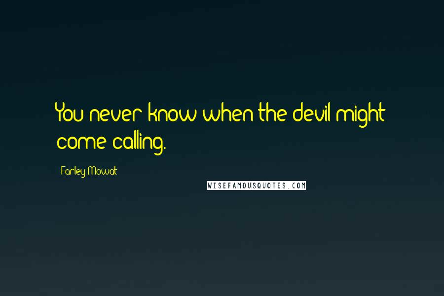 Farley Mowat Quotes: You never know when the devil might come calling.