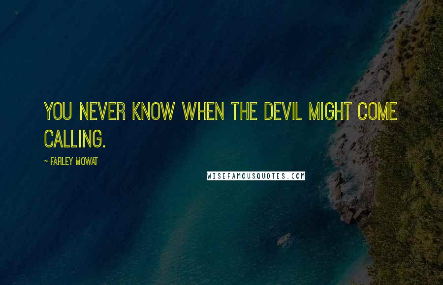 Farley Mowat Quotes: You never know when the devil might come calling.