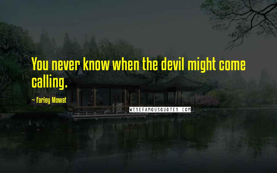 Farley Mowat Quotes: You never know when the devil might come calling.