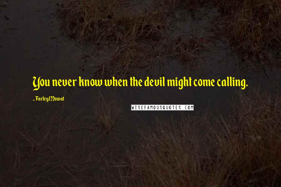 Farley Mowat Quotes: You never know when the devil might come calling.