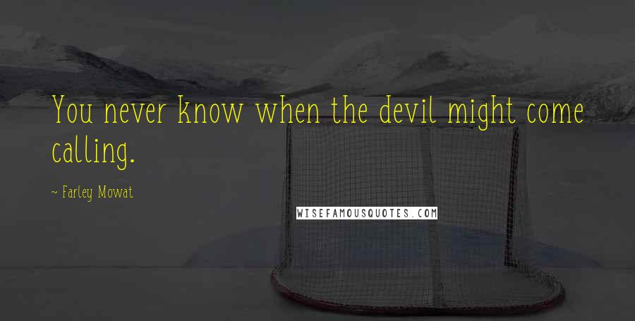 Farley Mowat Quotes: You never know when the devil might come calling.