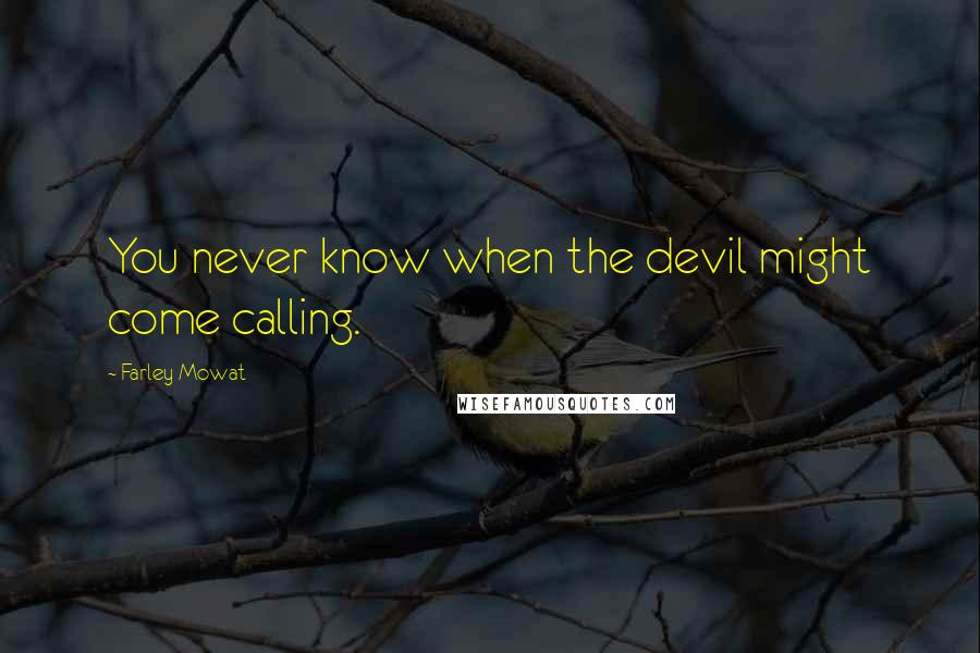 Farley Mowat Quotes: You never know when the devil might come calling.