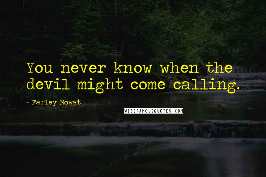 Farley Mowat Quotes: You never know when the devil might come calling.