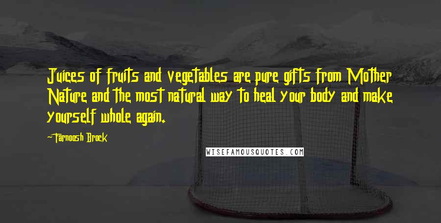 Farnoosh Brock Quotes: Juices of fruits and vegetables are pure gifts from Mother Nature and the most natural way to heal your body and make yourself whole again.
