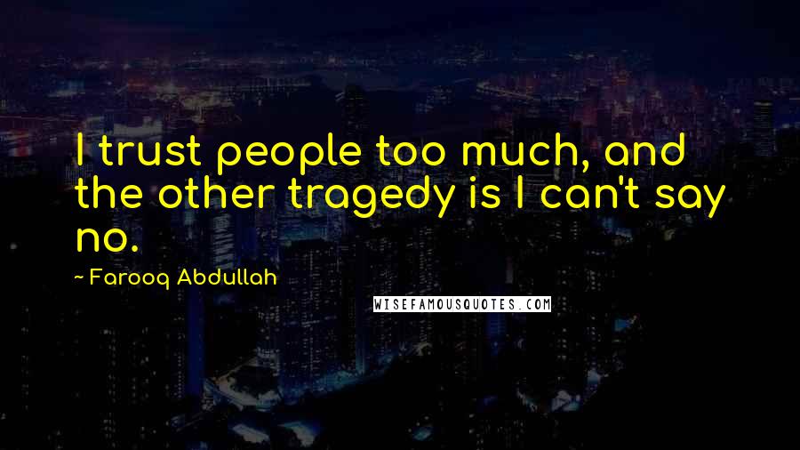 Farooq Abdullah Quotes: I trust people too much, and the other tragedy is I can't say no.