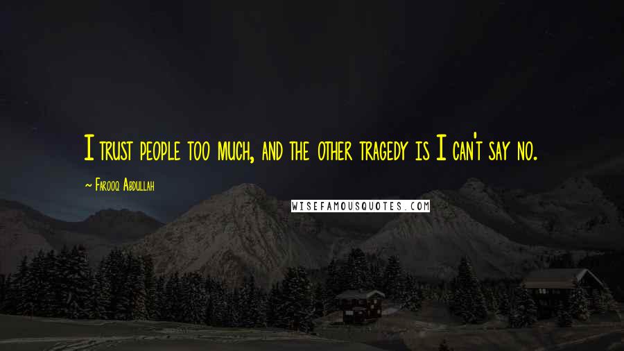 Farooq Abdullah Quotes: I trust people too much, and the other tragedy is I can't say no.