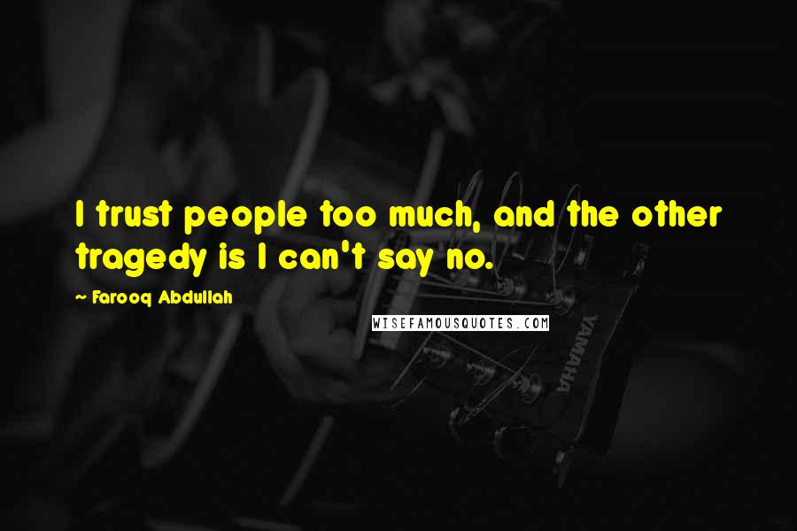 Farooq Abdullah Quotes: I trust people too much, and the other tragedy is I can't say no.