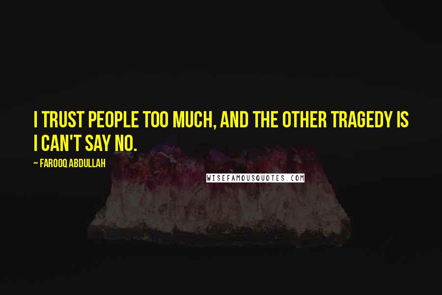 Farooq Abdullah Quotes: I trust people too much, and the other tragedy is I can't say no.