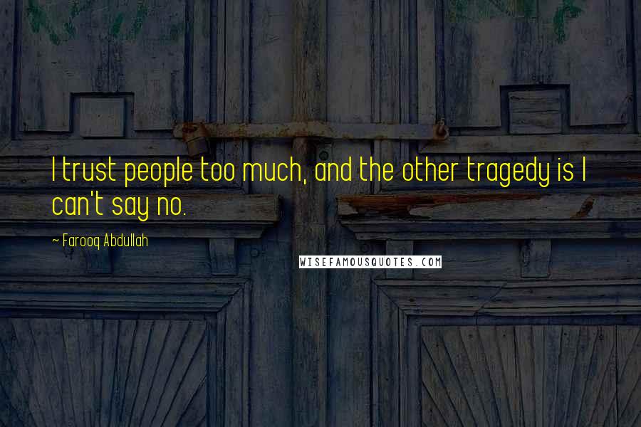 Farooq Abdullah Quotes: I trust people too much, and the other tragedy is I can't say no.