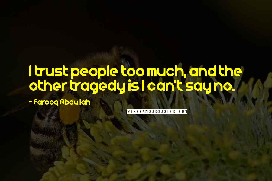 Farooq Abdullah Quotes: I trust people too much, and the other tragedy is I can't say no.