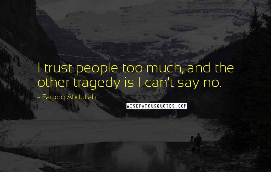 Farooq Abdullah Quotes: I trust people too much, and the other tragedy is I can't say no.