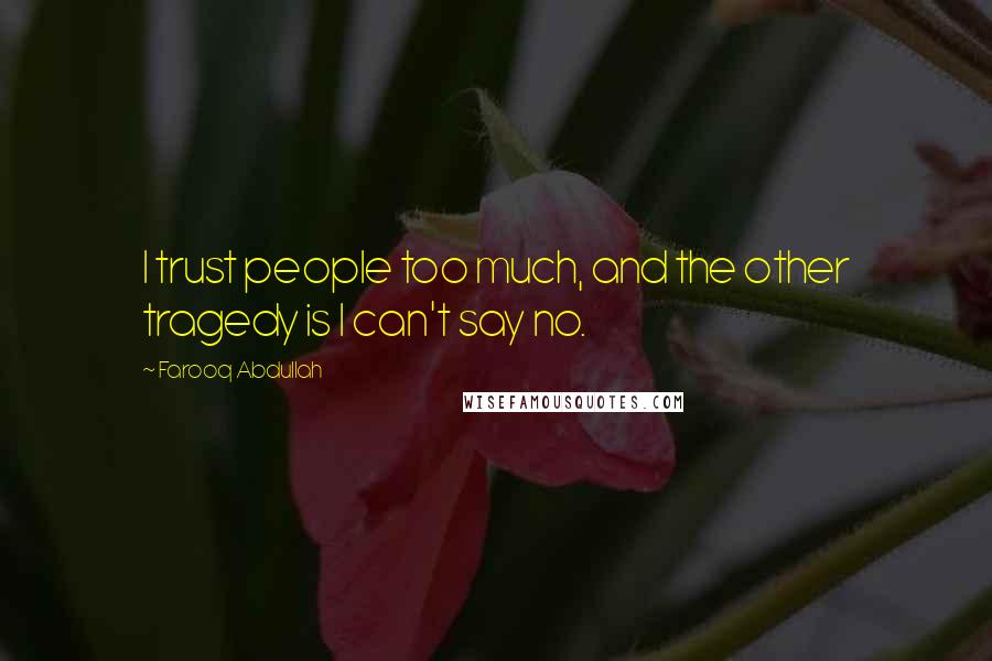 Farooq Abdullah Quotes: I trust people too much, and the other tragedy is I can't say no.