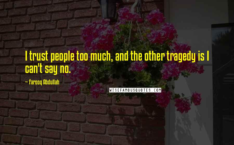 Farooq Abdullah Quotes: I trust people too much, and the other tragedy is I can't say no.