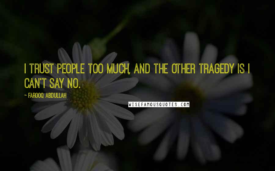 Farooq Abdullah Quotes: I trust people too much, and the other tragedy is I can't say no.