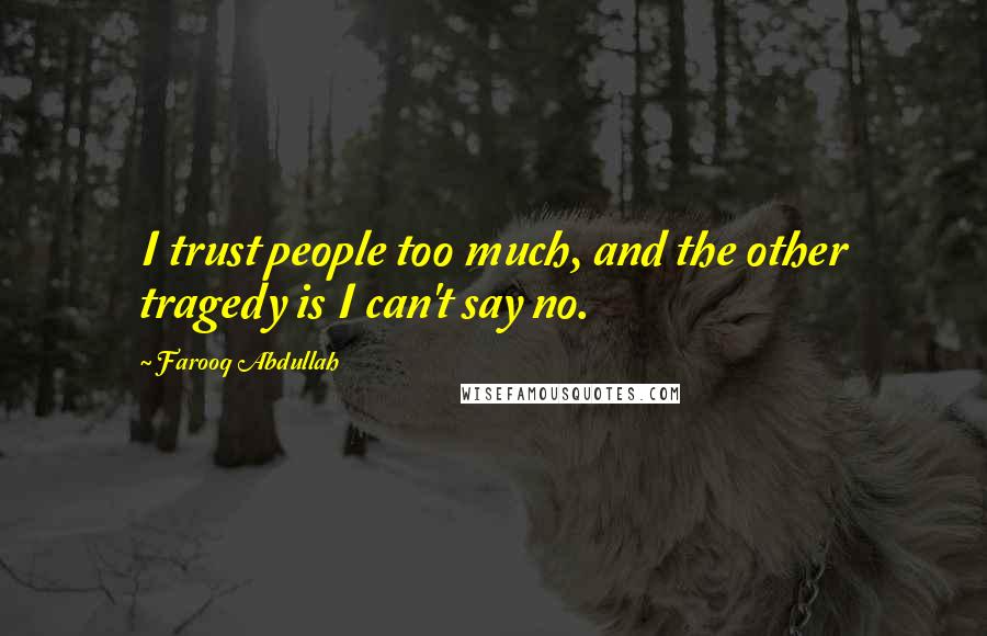 Farooq Abdullah Quotes: I trust people too much, and the other tragedy is I can't say no.