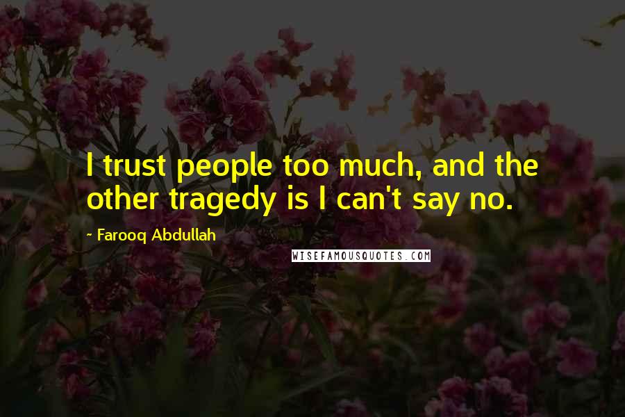Farooq Abdullah Quotes: I trust people too much, and the other tragedy is I can't say no.