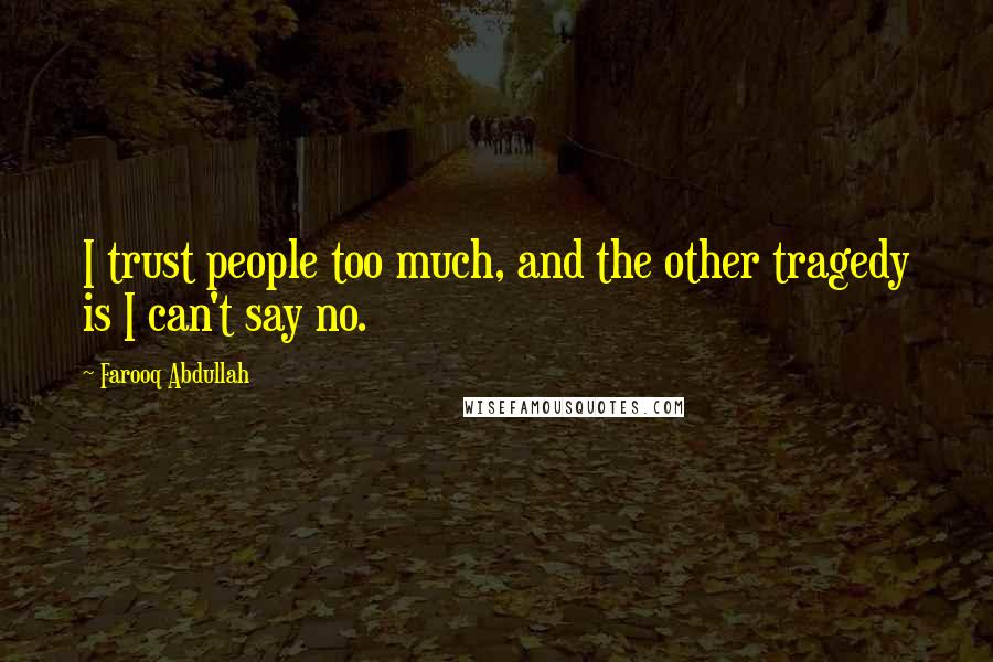 Farooq Abdullah Quotes: I trust people too much, and the other tragedy is I can't say no.