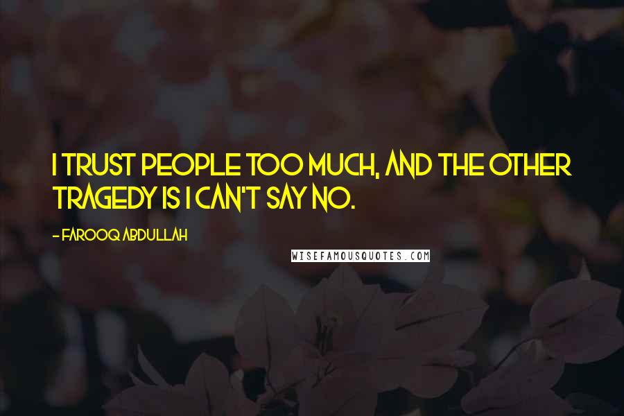 Farooq Abdullah Quotes: I trust people too much, and the other tragedy is I can't say no.