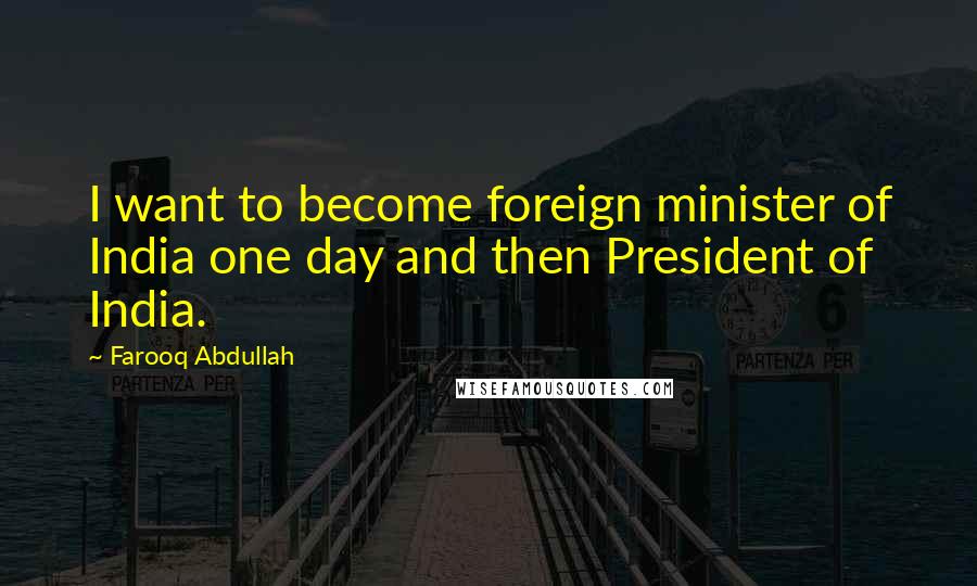 Farooq Abdullah Quotes: I want to become foreign minister of India one day and then President of India.