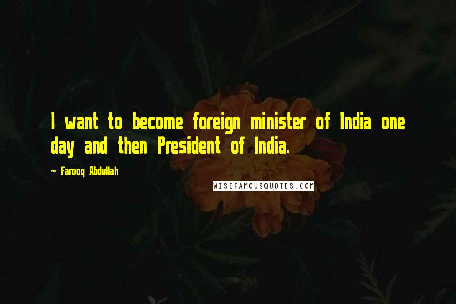 Farooq Abdullah Quotes: I want to become foreign minister of India one day and then President of India.