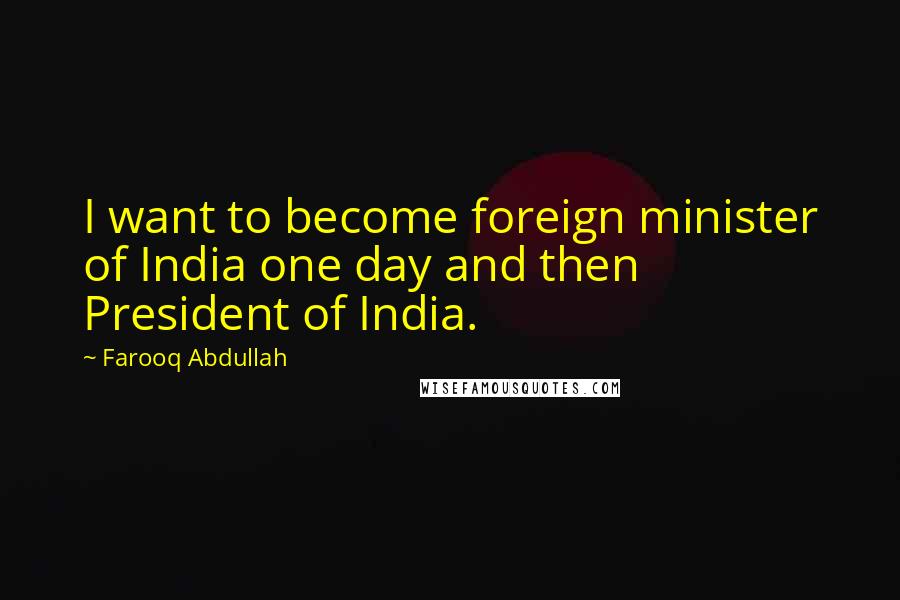 Farooq Abdullah Quotes: I want to become foreign minister of India one day and then President of India.