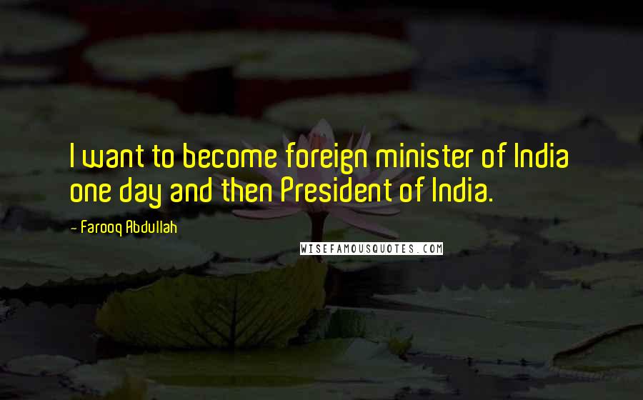 Farooq Abdullah Quotes: I want to become foreign minister of India one day and then President of India.