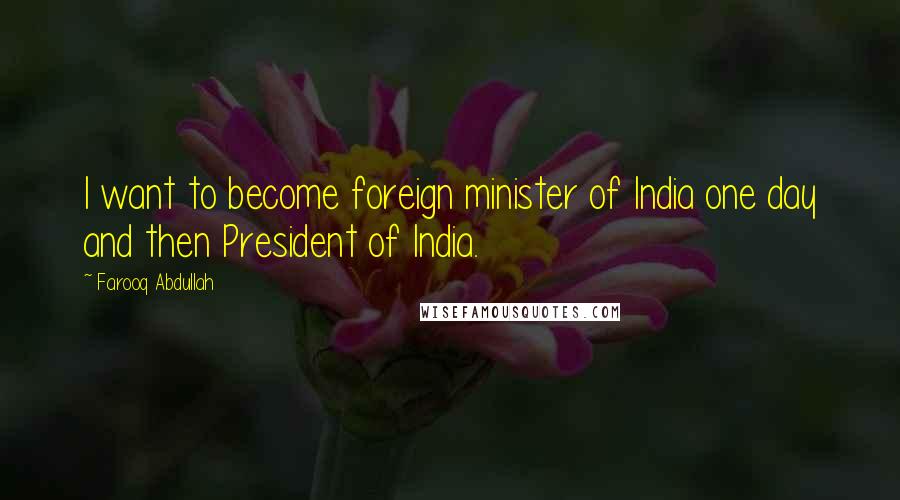 Farooq Abdullah Quotes: I want to become foreign minister of India one day and then President of India.