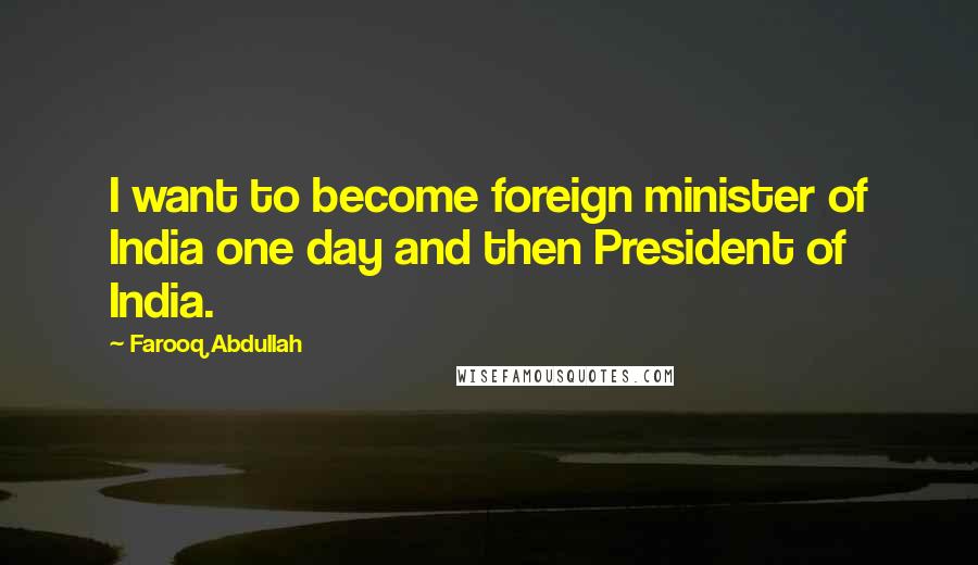 Farooq Abdullah Quotes: I want to become foreign minister of India one day and then President of India.