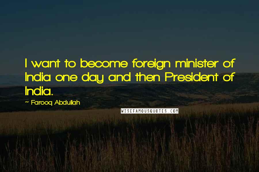 Farooq Abdullah Quotes: I want to become foreign minister of India one day and then President of India.