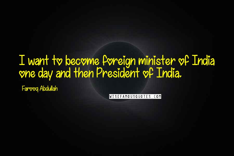 Farooq Abdullah Quotes: I want to become foreign minister of India one day and then President of India.