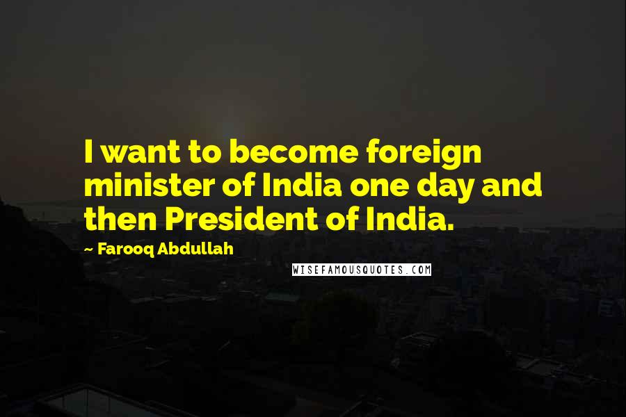 Farooq Abdullah Quotes: I want to become foreign minister of India one day and then President of India.