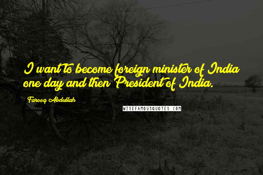 Farooq Abdullah Quotes: I want to become foreign minister of India one day and then President of India.