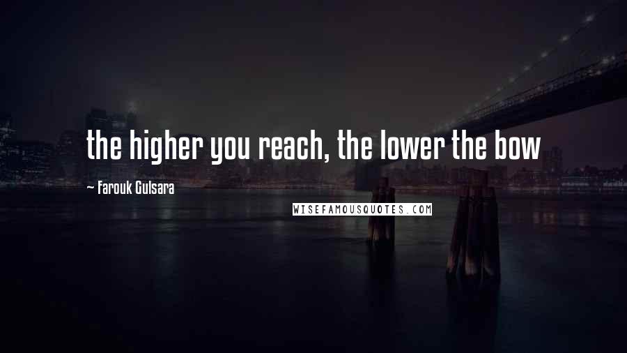 Farouk Gulsara Quotes: the higher you reach, the lower the bow