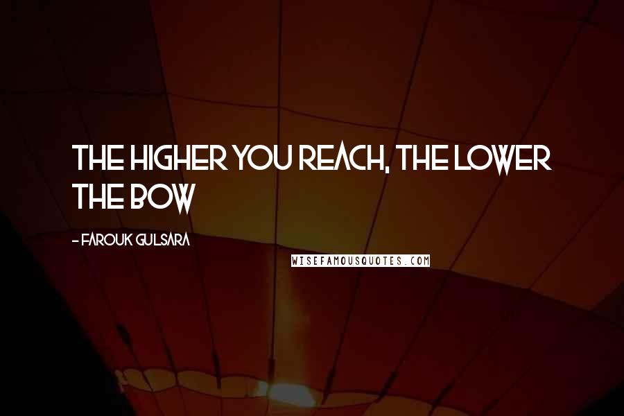 Farouk Gulsara Quotes: the higher you reach, the lower the bow