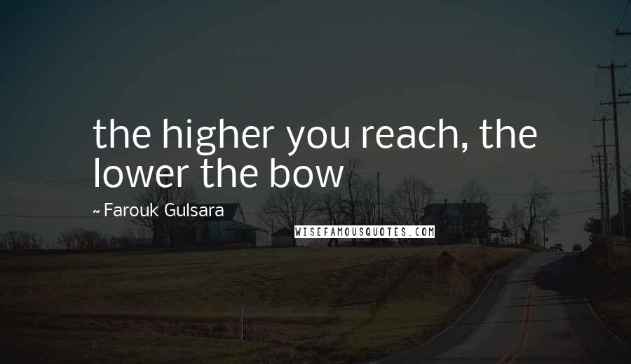 Farouk Gulsara Quotes: the higher you reach, the lower the bow