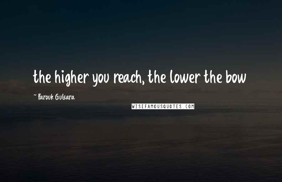Farouk Gulsara Quotes: the higher you reach, the lower the bow