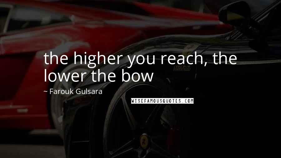 Farouk Gulsara Quotes: the higher you reach, the lower the bow