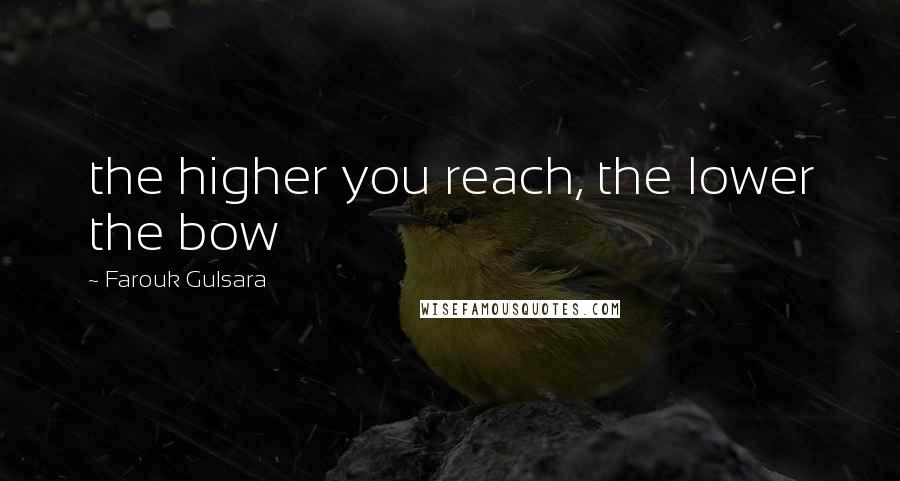 Farouk Gulsara Quotes: the higher you reach, the lower the bow